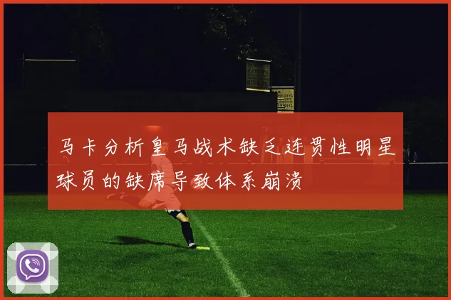 马卡分析皇马战术缺乏连贯性明星球员的缺席导致体系崩溃