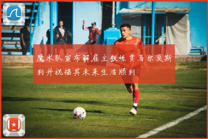魔术队宣布解雇主教练贾马尔莫斯利并祝福其未来生活顺利