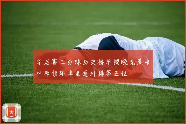 季后赛三分球历史榜单揭晓克莱命中率领跑库里意外排第五位