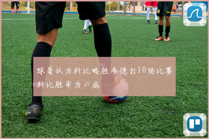 球哥认为科比略胜韦德打10场比赛科比胜率为六成