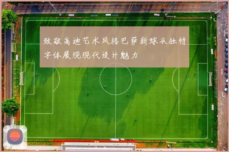 致敬高迪艺术风格巴萨新球衣独特字体展现现代设计魅力