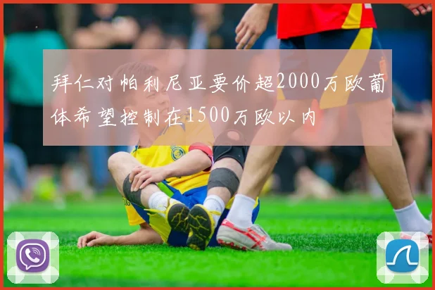 拜仁对帕利尼亚要价超2000万欧葡体希望控制在1500万欧以内